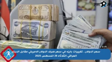 سعر الدولار.. تغييرات بارزة في سعر صرف الدولار الأمريكي مقابل الدينار العراقي الثلاثاء 26 أغسطس 2025